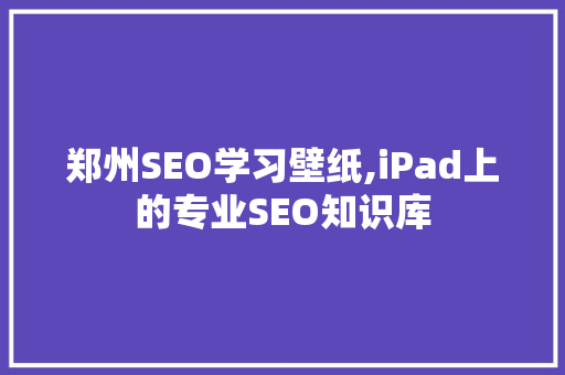 郑州SEO学习壁纸,iPad上的专业SEO知识库 百度SEO