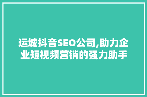 运城抖音SEO公司,助力企业短视频营销的强力助手 百度SEO
