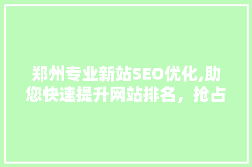 郑州专业新站SEO优化,助您快速提升网站排名，抢占市场先机 百度SEO