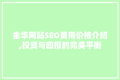 金华网站SEO费用价格介绍,投资与回报的完美平衡 神马SEO