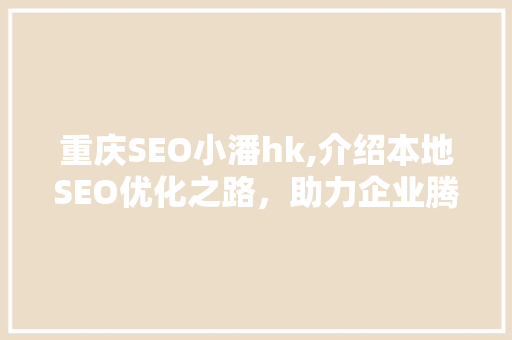 重庆SEO小潘hk,介绍本地SEO优化之路，助力企业腾飞 SEO关键词