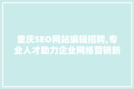 重庆SEO网站编辑招聘,专业人才助力企业网络营销新篇章 SEO关键词