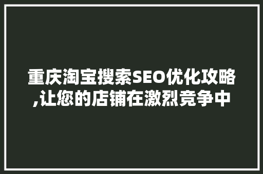 重庆淘宝搜索SEO优化攻略,让您的店铺在激烈竞争中脱颖而出 搜狗SEO