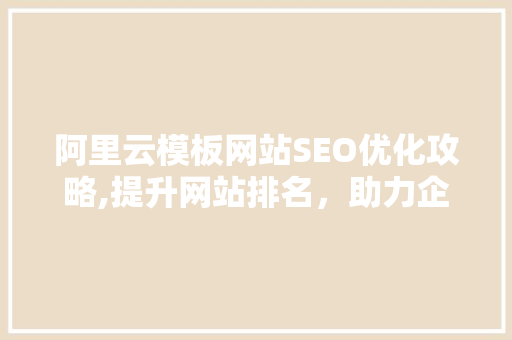 阿里云模板网站SEO优化攻略,提升网站排名，助力企业品牌传播 搜狗SEO