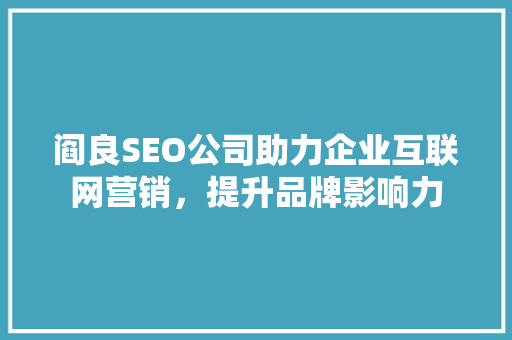 阎良SEO公司助力企业互联网营销，提升品牌影响力 百度SEO