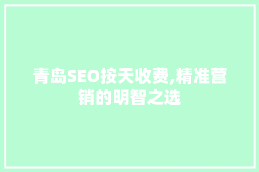 青岛SEO按天收费,精准营销的明智之选 SEO关键词