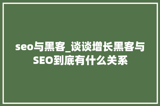 seo与黑客_谈谈增长黑客与SEO到底有什么关系 seo与黑客_谈谈增长黑客与SEO到底有什么关系 必应SEO