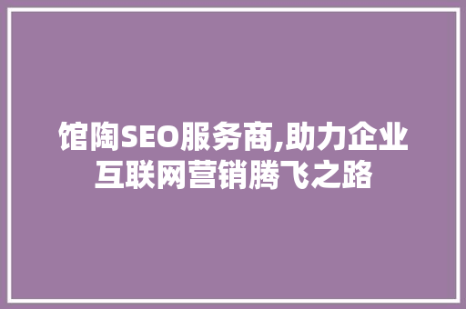 馆陶SEO服务商,助力企业互联网营销腾飞之路 神马SEO