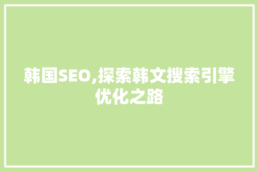 韩国SEO,探索韩文搜索引擎优化之路