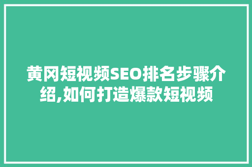 黄冈短视频SEO排名步骤介绍,如何打造爆款短视频 必应SEO