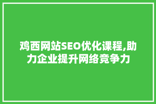 鸡西网站SEO优化课程,助力企业提升网络竞争力 神马SEO