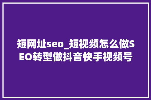 短网址seo_短视频怎么做SEO转型做抖音快手视频号等流量难吗 短网址seo_短视频怎么做SEO转型做抖音快手视频号等流量难吗 神马SEO