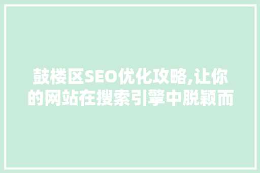 鼓楼区SEO优化攻略,让你的网站在搜索引擎中脱颖而出 搜狗SEO