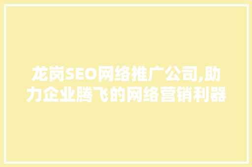 龙岗SEO网络推广公司,助力企业腾飞的网络营销利器 神马SEO