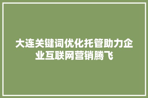 大连关键词优化托管助力企业互联网营销腾飞 搜狗SEO