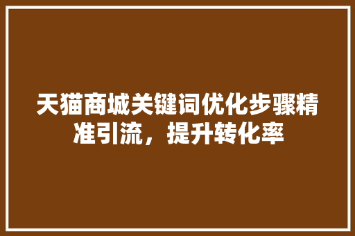 天猫商城关键词优化步骤精准引流，提升转化率