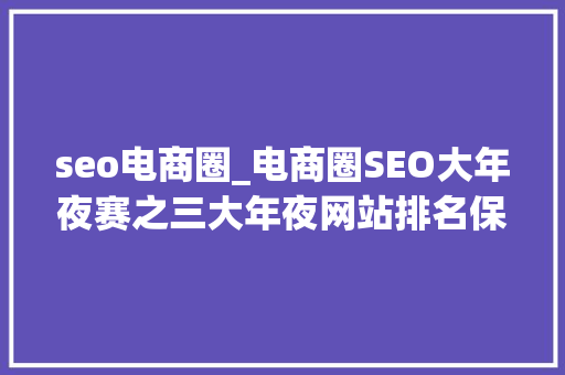 seo电商圈_电商圈SEO大年夜赛之三大年夜网站排名保持成分 seo电商圈_电商圈SEO大年夜赛之三大年夜网站排名保持成分 网站建设公司