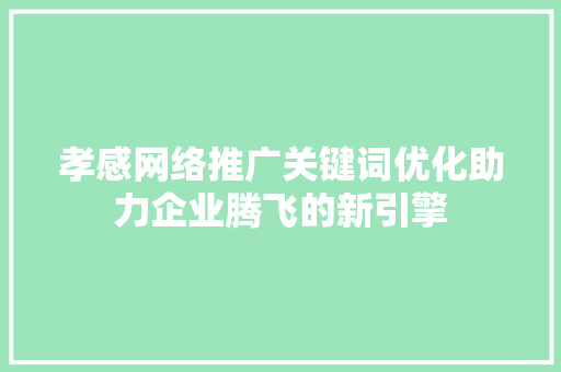孝感网络推广关键词优化助力企业腾飞的新引擎 必应SEO