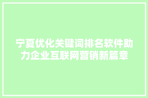 宁夏优化关键词排名软件助力企业互联网营销新篇章