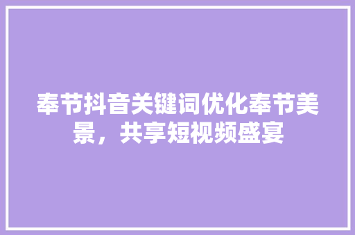 奉节抖音关键词优化奉节美景，共享短视频盛宴 SEO关键词