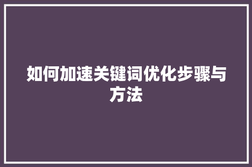 如何加速关键词优化步骤与方法 网站建设公司