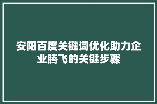 安阳百度关键词优化助力企业腾飞的关键步骤 搜狗SEO