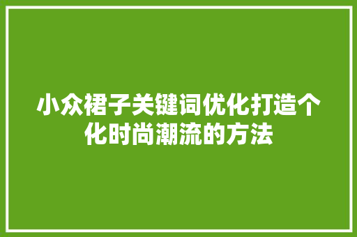 小众裙子关键词优化打造个化时尚潮流的方法 搜狗SEO