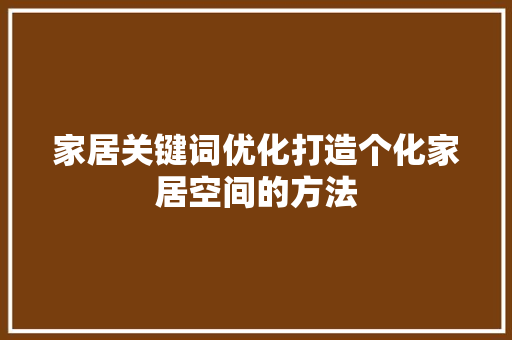 家居关键词优化打造个化家居空间的方法 百度SEO