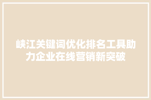 峡江关键词优化排名工具助力企业在线营销新突破 百度SEO