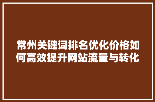 常州关键词排名优化价格如何高效提升网站流量与转化率 必应SEO