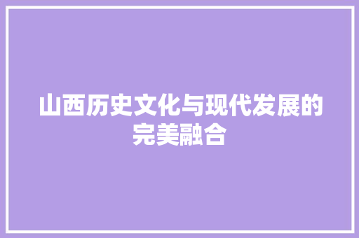 山西历史文化与现代发展的完美融合 SEO关键词