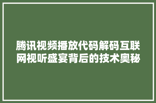 腾讯视频播放代码解码互联网视听盛宴背后的技术奥秘 网站建设公司