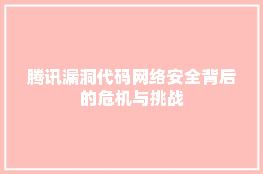 腾讯漏洞代码网络安全背后的危机与挑战 SEO关键词