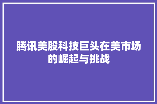 腾讯美股科技巨头在美市场的崛起与挑战 神马SEO