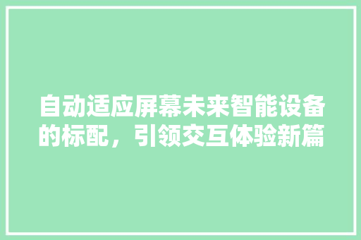 自动适应屏幕未来智能设备的标配，引领交互体验新篇章