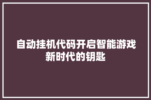 自动挂机代码开启智能游戏新时代的钥匙 神马SEO