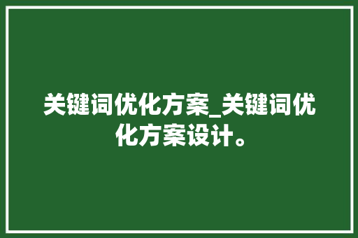 关键词优化方案_关键词优化方案设计。 关键词优化方案_关键词优化方案设计。 SEO关键词