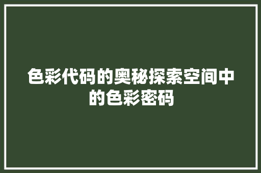 色彩代码的奥秘探索空间中的色彩密码 必应SEO