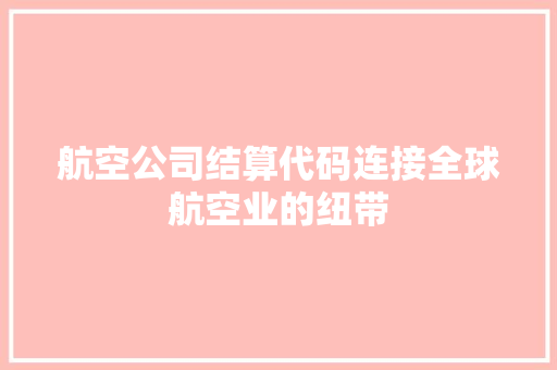 航空公司结算代码连接全球航空业的纽带 SEO关键词