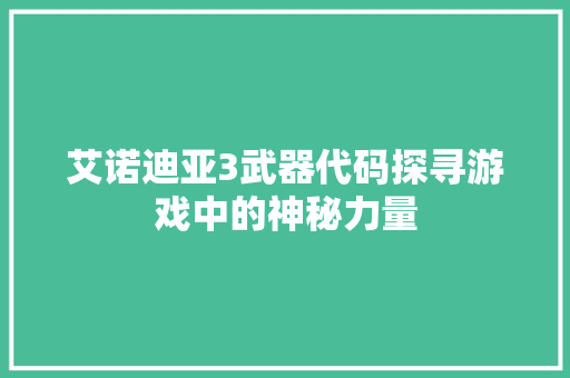 艾诺迪亚3武器代码探寻游戏中的神秘力量 SEO关键词