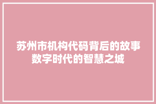 苏州市机构代码背后的故事数字时代的智慧之城 搜狗SEO