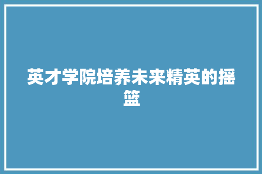 英才学院培养未来精英的摇篮 搜狗SEO