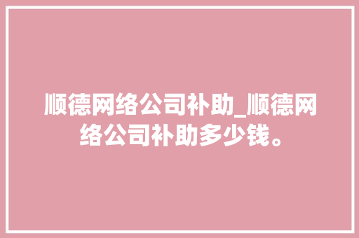 顺德网络公司补助_顺德网络公司补助多少钱。 顺德网络公司补助_顺德网络公司补助多少钱。 网站建设公司
