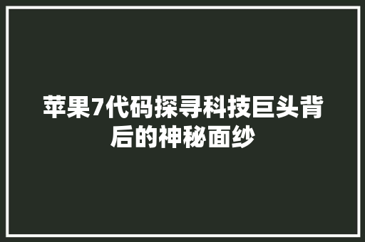 苹果7代码探寻科技巨头背后的神秘面纱 必应SEO