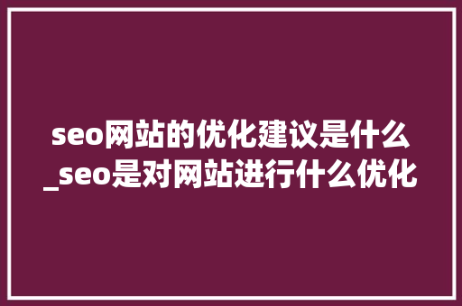 seo网站的优化建议是什么_seo是对网站进行什么优化比较好?。 百度SEO seo网站的优化建议是什么_seo是对网站进行什么优化比较好?。 seo网站的优化建议是什么_seo是对网站进行什么优化比较好?。 百度SEO