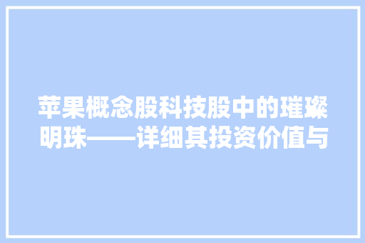 苹果概念股科技股中的璀璨明珠——详细其投资价值与未来趋势