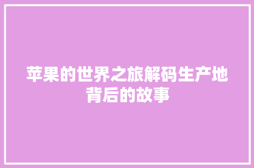 苹果的世界之旅解码生产地背后的故事