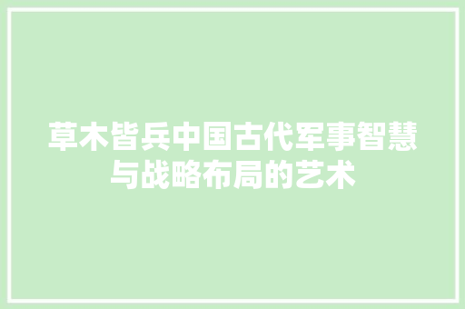 草木皆兵中国古代军事智慧与战略布局的艺术 搜狗SEO