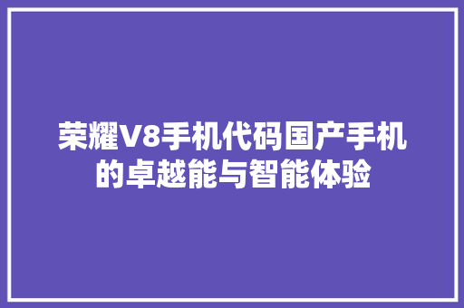 荣耀V8手机代码国产手机的卓越能与智能体验 百度SEO