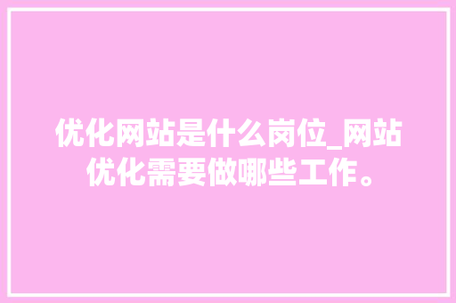 优化网站是什么岗位_网站优化需要做哪些工作。 优化网站是什么岗位_网站优化需要做哪些工作。 SEO关键词